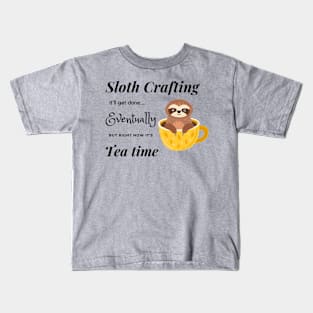 Sloth crafting it'll get done, eventually, but right now it's tea time. Kids T-Shirt